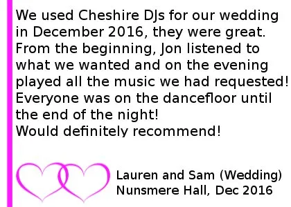 Nunsmere Hall Wedding DJ Review 2016 - We used Cheshire djs for our wedding in December 2016. They were great. From the beginning, he listened to what we wanted and on the evening played all the music we had requested! Everyone was on the dancefloor until the end of the night! Would definitely recommend!